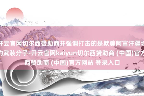 开云官网切尔西赞助商并强调打击的是欺骗阿富汗疆域伏击巴基斯坦