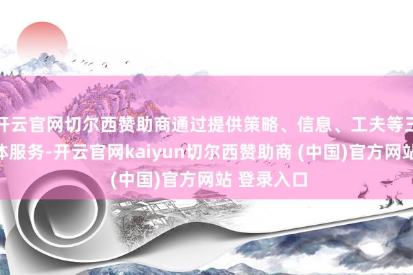 开云官网切尔西赞助商通过提供策略、信息、工夫等三方面的具体服务-开云官网kaiyun切尔西赞助商 (中国)官方网站 登录入口