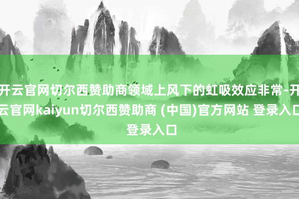 开云官网切尔西赞助商领域上风下的虹吸效应非常-开云官网kai