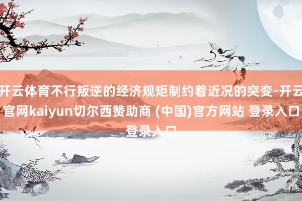 开云体育不行叛逆的经济规矩制约着近况的突变-开云官网kaiy