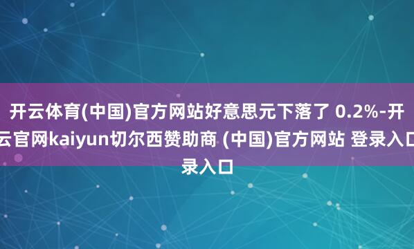 开云体育(中国)官方网站好意思元下落了 0.2%-开云官网k