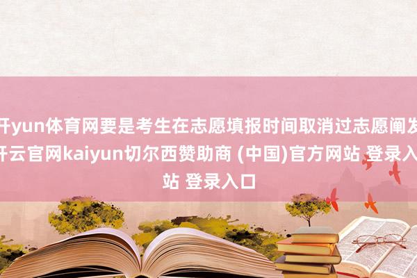 开yun体育网要是考生在志愿填报时间取消过志愿阐发-开云官网kaiyun切尔西赞助商 (中国)官方网站 登录入口