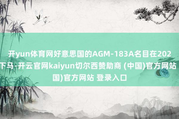 开yun体育网好意思国的AGM-183A名目在2024年颓废