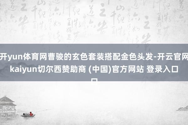 开yun体育网曹骏的玄色套装搭配金色头发-开云官网kaiyu