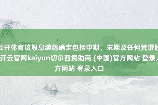 云开体育该股息缱绻确定包括中期、末期及任何荒谬股息-开云官网