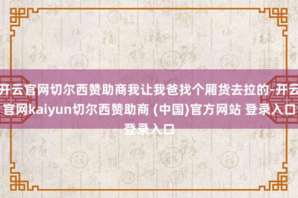 开云官网切尔西赞助商我让我爸找个厢货去拉的-开云官网kaiy