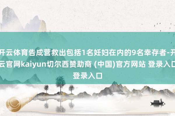 开云体育告成营救出包括1名妊妇在内的9名幸存者-开云官网ka