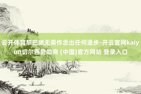 云开体育黎巴嫩无需作念出任何退步-开云官网kaiyun切尔西