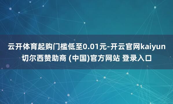 云开体育起购门槛低至0.01元-开云官网kaiyun切尔西赞