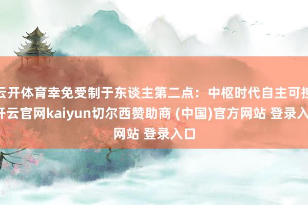 云开体育幸免受制于东谈主第二点：中枢时代自主可控-开云官网k