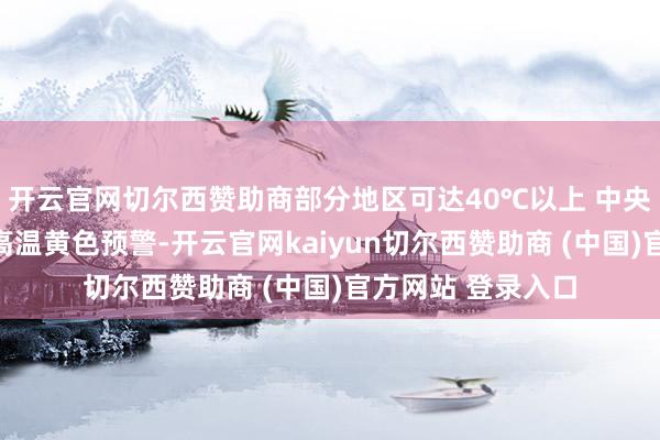 开云官网切尔西赞助商部分地区可达40℃以上 中央表象台连接发