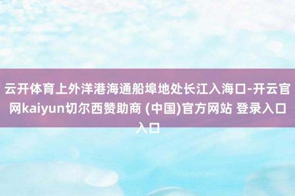 云开体育　　上外洋港海通船埠地处长江入海口-开云官网kaiy