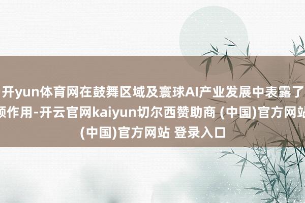开yun体育网在鼓舞区域及寰球AI产业发展中表露了进军的引颈