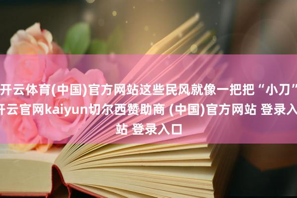 开云体育(中国)官方网站这些民风就像一把把“小刀”-开云官网
