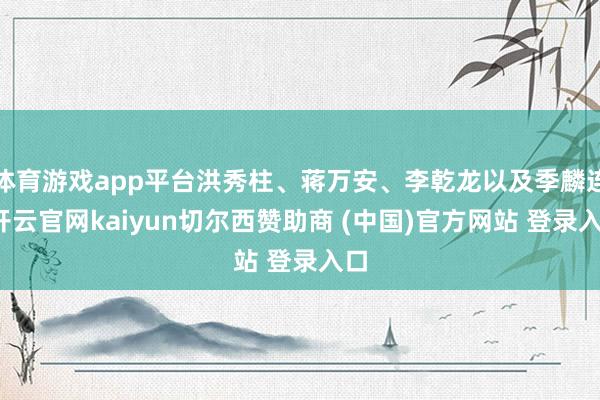 体育游戏app平台洪秀柱、蒋万安、李乾龙以及季麟连-开云官网kaiyun切尔西赞助商 (中国)官方网站 登录入口