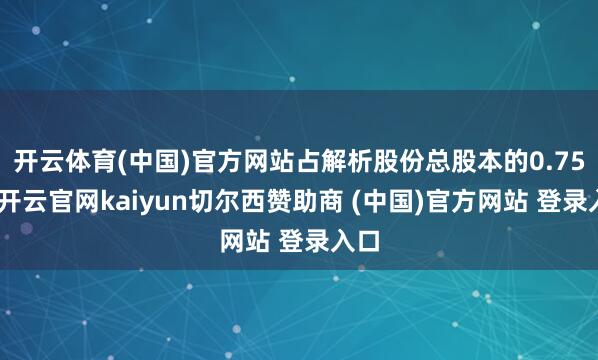 开云体育(中国)官方网站占解析股份总股本的0.75%-开云官