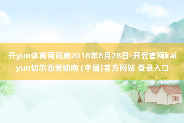 开yun体育网同庚2018年8月28日-开云官网kaiyun