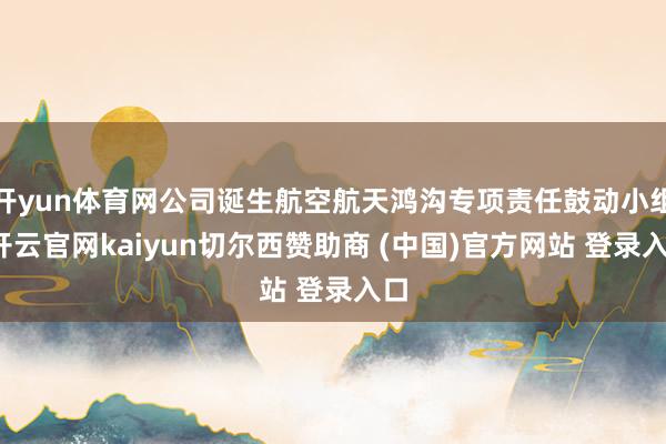 开yun体育网公司诞生航空航天鸿沟专项责任鼓动小组-开云官网kaiyun切尔西赞助商 (中国)官方网站 登录入口