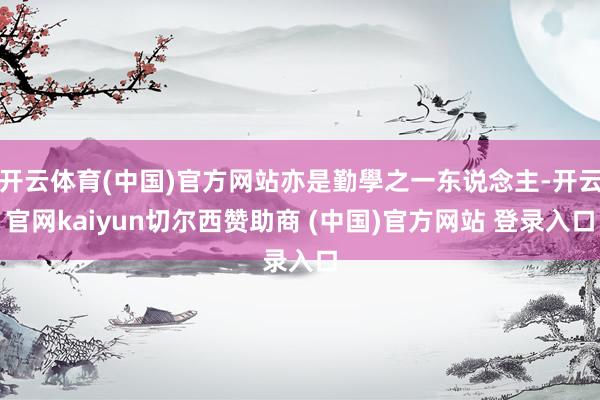 开云体育(中国)官方网站亦是勤學之一东说念主-开云官网kai