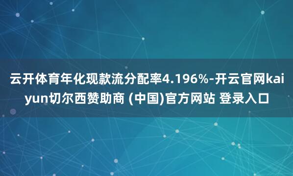 云开体育年化现款流分配率4.196%-开云官网kaiyun切