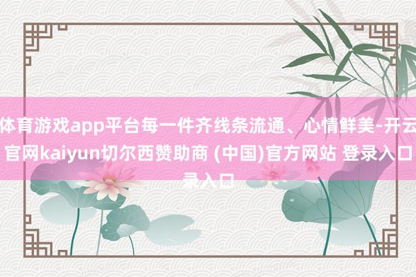 体育游戏app平台每一件齐线条流通、心情鲜美-开云官网kai