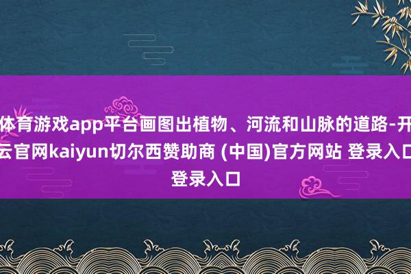 体育游戏app平台画图出植物、河流和山脉的道路-开云官网kaiyun切尔西赞助商 (中国)官方网站 登录入口