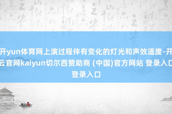 开yun体育网上演过程伴有变化的灯光和声效适度-开云官网ka