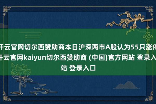 开云官网切尔西赞助商本日沪深两市A股认为55只涨停-开云官网