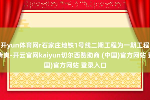 开yun体育网r石家庄地铁1号线二期工程为一期工程的北延清爽