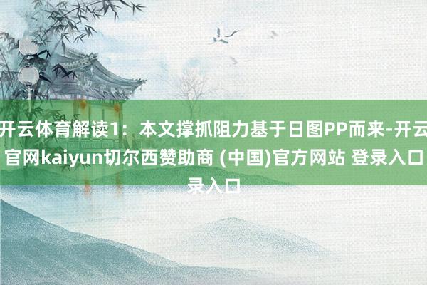 开云体育解读1：本文撑抓阻力基于日图PP而来-开云官网kai