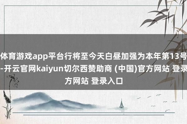 体育游戏app平台行将至今天白昼加强为本年第13号台风-开云