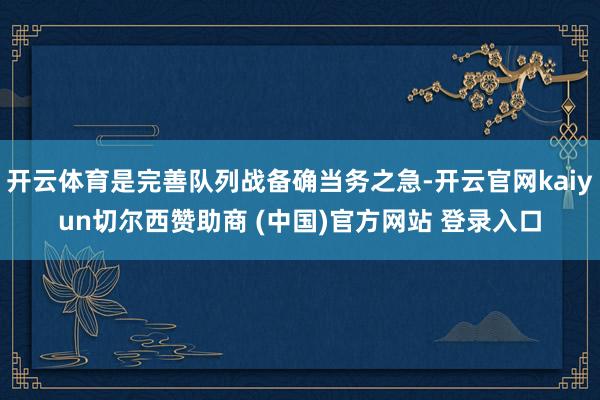 开云体育是完善队列战备确当务之急-开云官网kaiyun切尔西