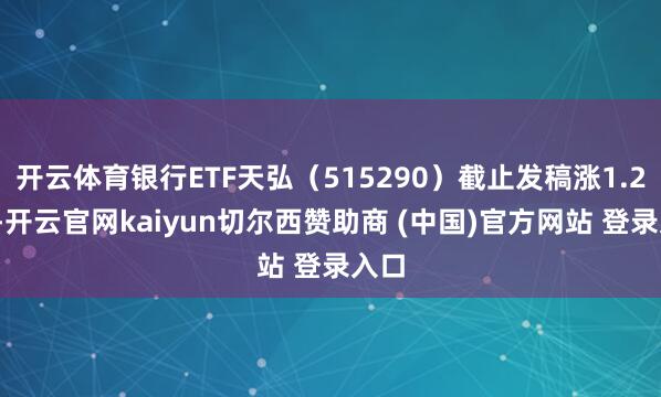 开云体育银行ETF天弘（515290）截止发稿涨1.29%-开云官网kaiyun切尔西赞助商 (中国)官方网站 登录入口