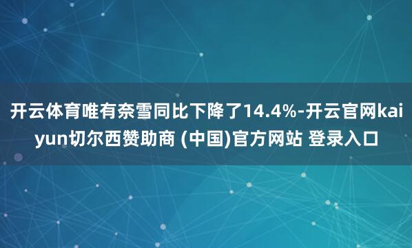 开云体育唯有奈雪同比下降了14.4%-开云官网kaiyun切尔西赞助商 (中国)官方网站 登录入口