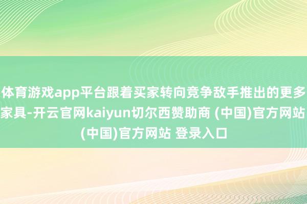 体育游戏app平台跟着买家转向竞争敌手推出的更多电动汽车家具-开云官网kaiyun切尔西赞助商 (中国)官方网站 登录入口