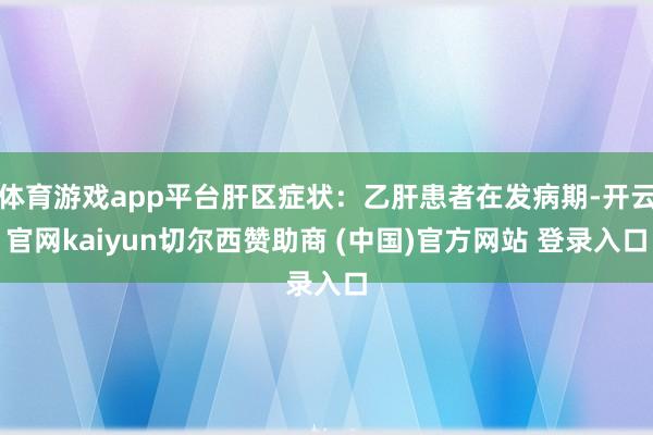 体育游戏app平台肝区症状：乙肝患者在发病期-开云官网kai