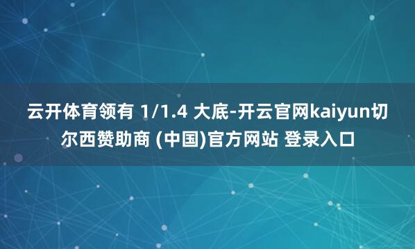 云开体育领有 1/1.4 大底-开云官网kaiyun切尔西赞