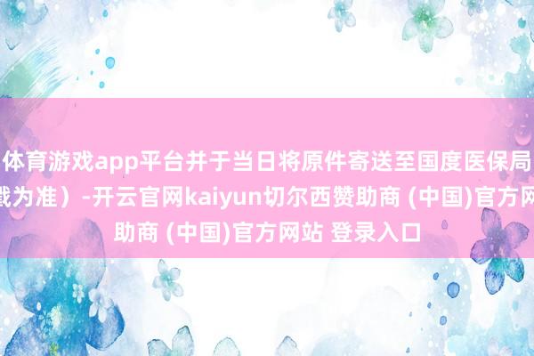 体育游戏app平台并于当日将原件寄送至国度医保局（以寄出邮戳